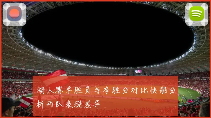 湖人赛季胜负与净胜分对比快船分析两队表现差异