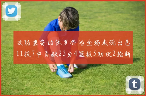 攻防兼备的保罗乔治全场表现出色11投7中贡献23分4篮板5助攻2抢断1盖帽正负值高达25