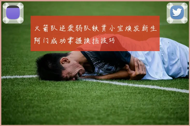 火箭队逆袭弱队铁贾小宝焕发新生阿门成功掌握换挡技巧