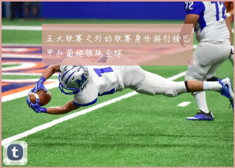五大联赛之外的联赛身价排行榜巴甲和葡超领跑全球