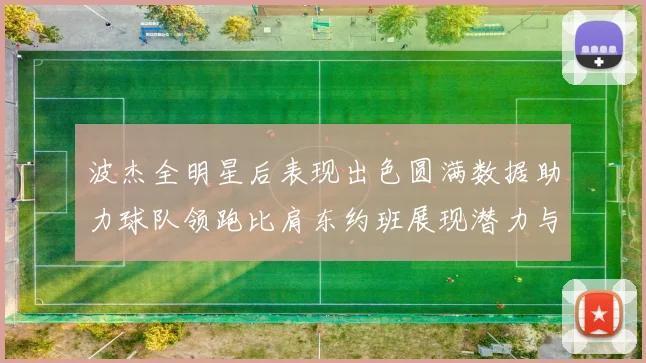 波杰全明星后表现出色圆满数据助力球队领跑比肩东约班展现潜力与实力