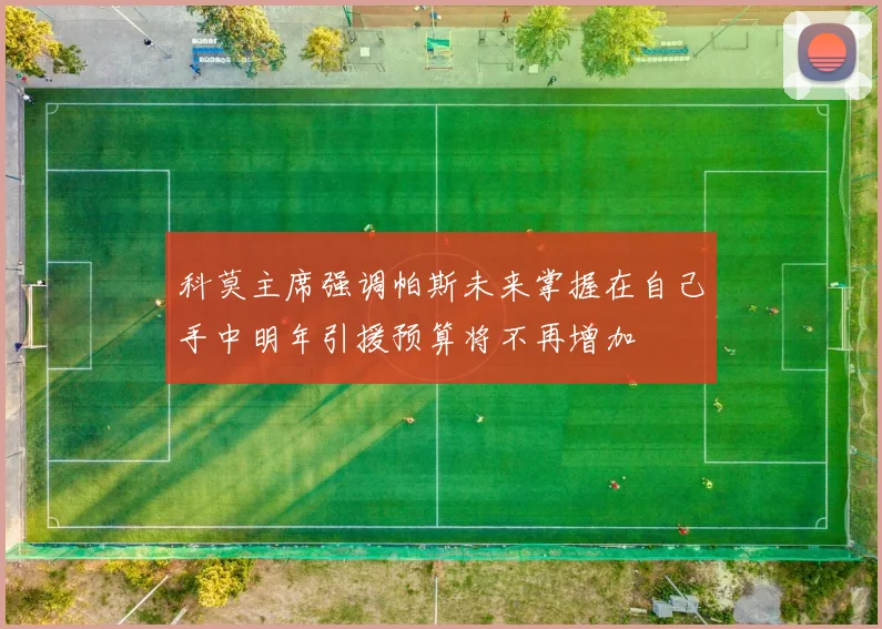 科莫主席强调帕斯未来掌握在自己手中明年引援预算将不再增加