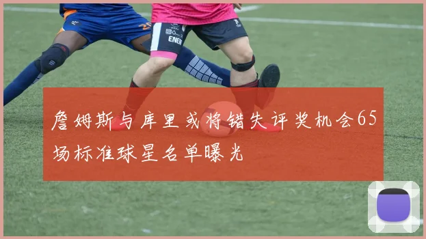 詹姆斯与库里或将错失评奖机会65场标准球星名单曝光