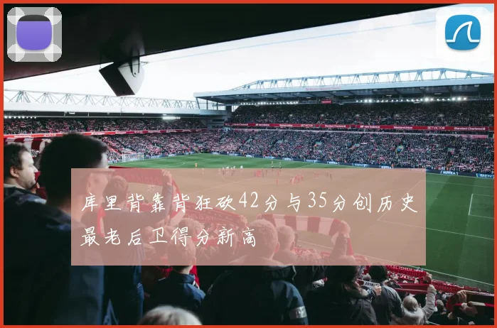 库里背靠背狂砍42分与35分创历史最老后卫得分新高