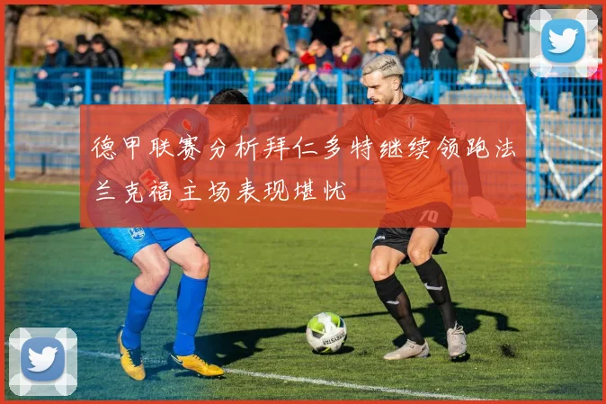 德甲联赛分析拜仁多特继续领跑法兰克福主场表现堪忧